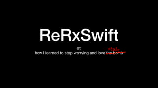 ReRxSwift
or:

how I learned to stop worrying and love the bomb
state
 
