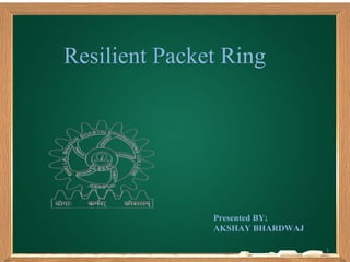 Resilient Packet Ring
1
Presented BY:
AKSHAY BHARDWAJ
 