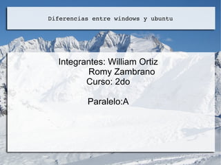 Diferencias entre windows y ubuntu
Integrantes: William Ortiz
Romy Zambrano
Curso: 2do
Paralelo:A
 
