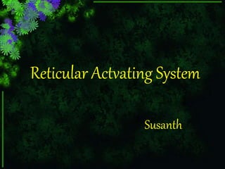 Reticular Actvating System
Susanth
 