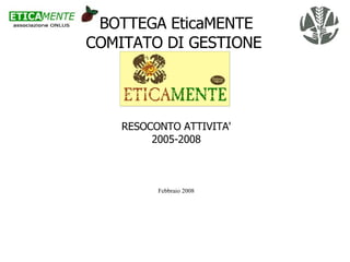 BOTTEGA EticaMENTE COMITATO DI GESTIONE  RESOCONTO ATTIVITA' 2005-2008 Febbraio 2008 