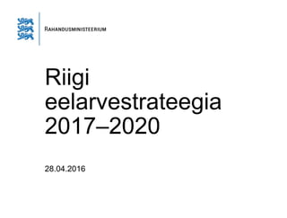 Riigi
eelarvestrateegia
2017–2020
28.04.2016
 