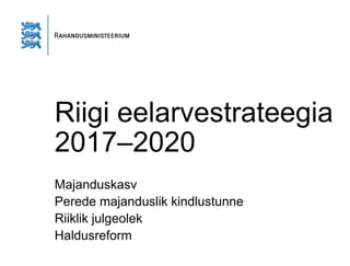 Riigi eelarvestrateegia
2017–2020
Majanduskasv
Perede majanduslik kindlustunne
Riiklik julgeolek
Haldusreform
 