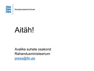 Aitäh!
Avalike suhete osakond
Rahandusministeerium
press@fin.ee
 