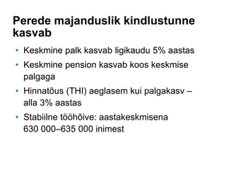 Perede majanduslik kindlustunne
kasvab
• Keskmine palk kasvab ligikaudu 5% aastas
• Keskmine pension kasvab koos keskmise
palgaga
• Hinnatõus (THI) aeglasem kui palgakasv –
alla 3% aastas
• Stabiilne tööhõive: aastakeskmisena
630 000–635 000 inimest
 
