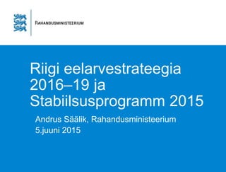 Riigi eelarvestrateegia
2016–19 ja
Stabiilsusprogramm 2015
Andrus Säälik, Rahandusministeerium
5.juuni 2015
 