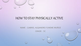 HOW TO STAY PHYSICALLY ACTIVE
NAME : GABRIEL ALEJANDRO FUNEME MUÑOZ
GRADE : 5C
 