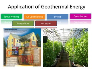 Application of Geothermal Energy
Space Heating Air Conditioning Drying
Hot Water
Greenhouses
Aquaculture
 