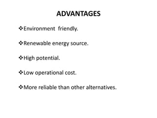 ADVANTAGES
Environment friendly.
Renewable energy source.
High potential.
Low operational cost.
More reliable than other alternatives.
 