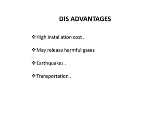 DIS ADVANTAGES
High installation cost .
May release harmful gases
.
Earthquakes .
Transportation .
 