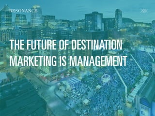 R E S O N A N C E C O . C O M @ C R FA I R
RESONANCE
THE FUTURE OF DESTINATION
MARKETING IS MANAGEMENT
 