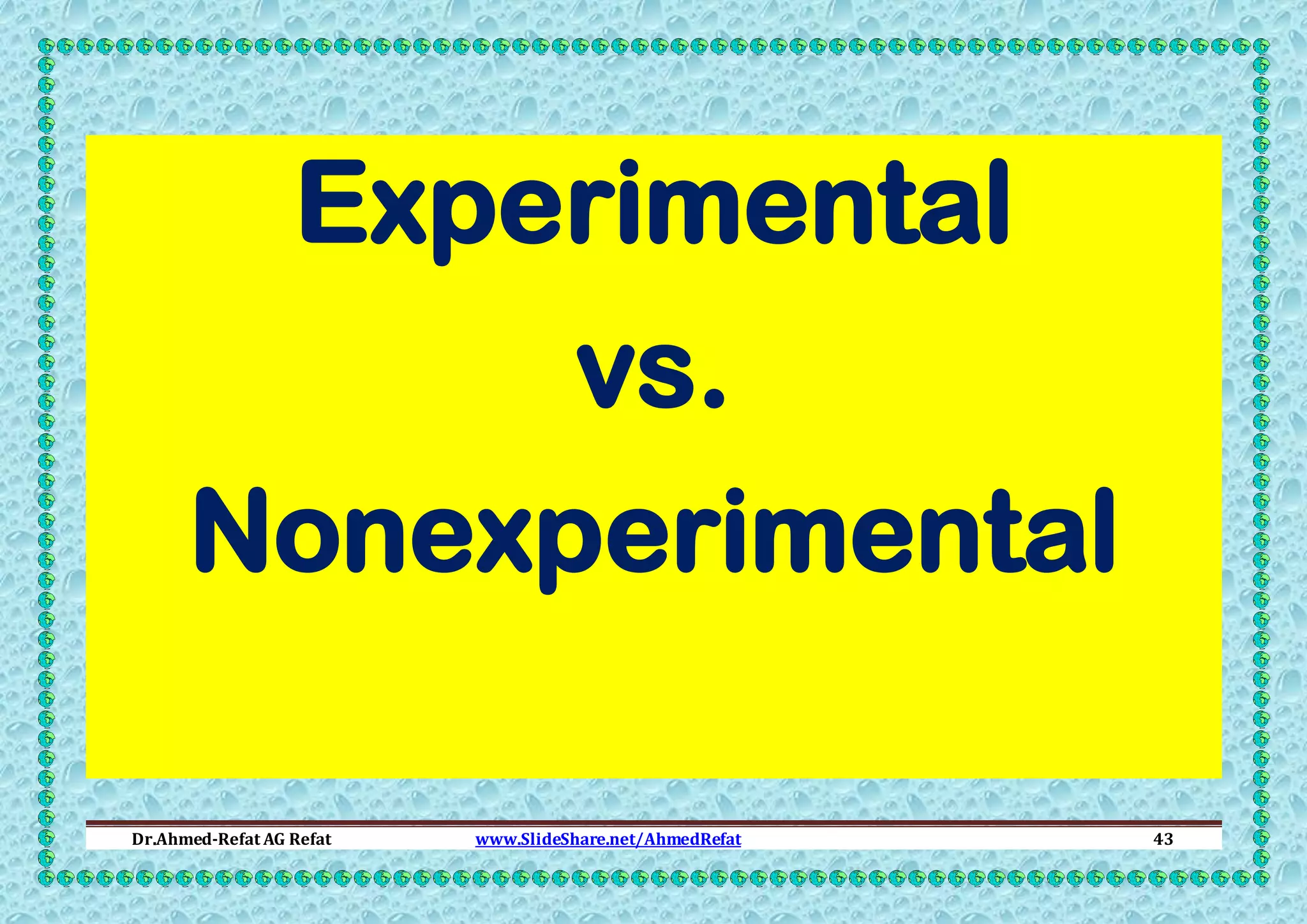 Experimental
vs.
Nonexperimental
Dr.Ahmed-Refat AG Refat

www.SlideShare.net/AhmedRefat

43

 