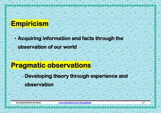 Empiricism
• Acquiring information and facts through the
observation of our world

Pragmatic observations
– Developing theory through experience and
observation

Dr.Ahmed-Refat AG Refat

www.SlideShare.net/AhmedRefat

17

 