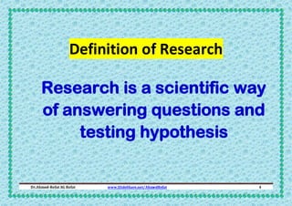 Definition of Research
Research is a scientific way
of answering questions and
testing hypothesis

Dr.Ahmed-Refat AG Refat

www.SlideShare.net/AhmedRefat

4

 