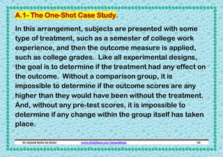 A.1- The One-Shot Case Study.
In this arrangement, subjects are presented with some
type of treatment, such as a semester ...