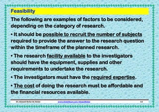 Feasibility
The following are examples of factors to be considered,
depending on the category of research.
• It should be ...