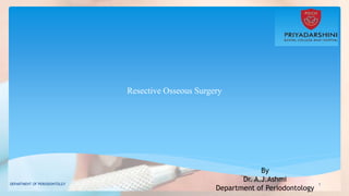 Resective Osseous Surgery
By
Dr. A.J.Ashmi
Department of Periodontology
1
DEPARTMENT OF PERIODONTOLGY
 