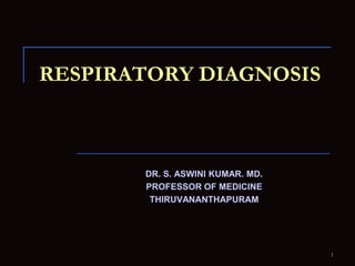 RESPIRATORY DIAGNOSIS DR. S. ASWINI KUMAR. MD. PROFESSOR OF MEDICINE THIRUVANANTHAPURAM 1 