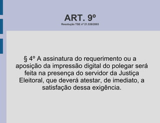 ART. 9º Resolução TSE nº 21.538/2003 § 4º A assinatura do requerimento ou a aposição da impressão digital do polegar será feita na presença do servidor da Justiça Eleitoral, que deverá atestar, de imediato, a satisfação dessa exigência. 
