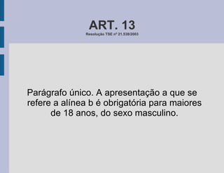 ART. 13 Resolução TSE nº 21.538/2003 Parágrafo único. A apresentação a que se refere a alínea b é obrigatória para maiores de 18 anos, do sexo masculino. 