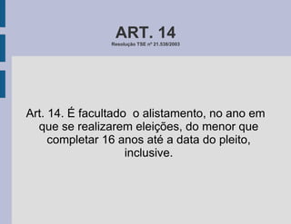 ART. 14 Resolução TSE nº 21.538/2003 Art. 14. É facultado  o alistamento, no ano em que se realizarem eleições, do menor que completar 16 anos até a data do pleito, inclusive. 