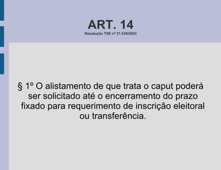 ART. 14 Resolução TSE nº 21.538/2003 § 1º O alistamento de que trata o caput poderá ser solicitado até o encerramento do prazo fixado para requerimento de inscrição eleitoral ou transferência. 