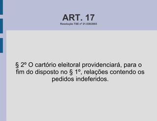 ART. 17 Resolução TSE nº 21.538/2003 § 2º O cartório eleitoral providenciará, para o fim do disposto no § 1º, relações contendo os pedidos indeferidos. 