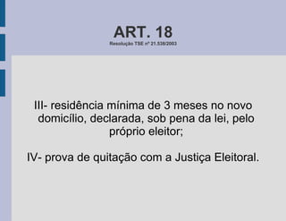 ART. 18 Resolução TSE nº 21.538/2003 III- residência mínima de 3 meses no novo domicílio, declarada, sob pena da lei, pelo próprio eleitor; IV- prova de quitação com a Justiça Eleitoral. 
