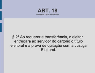 ART. 18 Resolução TSE nº 21.538/2003 § 2º Ao requerer a transferência, o eleitor entregará ao servidor do cartório o título eleitoral e a prova de quitação com a Justiça Eleitoral. 
