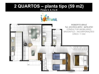 2 QUARTOS – planta tipo (59 m2) Finais 3, 4, 5 e 6 ROBERTO BRAZ Tel: (61)7814-3079 /  8470-0761 CONSULTOR IMOBILIÁRIO BROOKFILD – INCORPORAÇÕES CRECI: 11.842 
