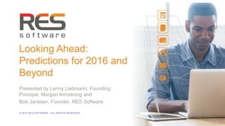 1
© 2015 RES SOFTWARE – ALL RIGHTS RESERVED
Looking Ahead:
Predictions for 2016 and
Beyond
Presented by Lenny Liebmann, Founding
Principal, Morgan Armstrong and
Bob Janssen, Founder, RES Software
 
