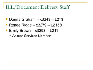 ILL/Document Delivery Staff Donna Graham – x3243 – L213 Renee Ridge – x3279 – L213B Emily Brown – x3298 – L211 Access Services Librarian 