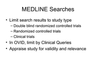 MEDLINE Searches Limit search results to study type Double blind randomized controlled trials Randomized controlled trials Clinical trials In OVID, limit by Clinical Queries  Appraise study for validity and relevance 