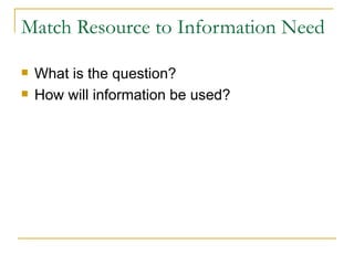 Match Resource to Information Need What is the question? How will information be used? 