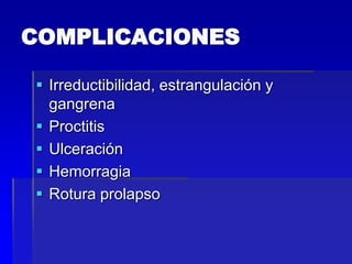 COMPLICACIONES
 Irreductibilidad, estrangulación y
gangrena
 Proctitis
 Ulceración
 Hemorragia
 Rotura prolapso

 