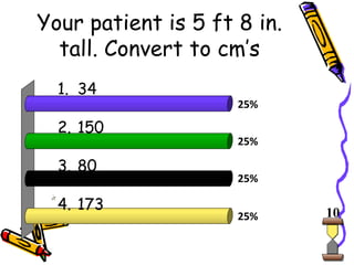 Your patient is 5 ft 8 in. tall. Convert to cm’s 34 150 80 173 10 