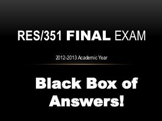 RES/351 FINAL EXAM
     2012-2013 Academic Year




  Black Box of
    Answers!
 