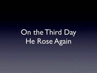 On the Third Day
 He Rose Again
 