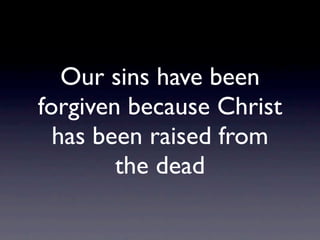 Our sins have been
forgiven because Christ
  has been raised from
        the dead
 