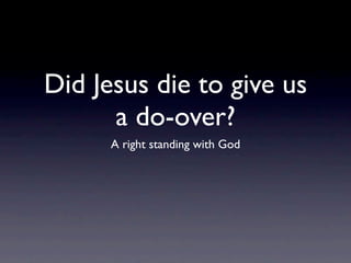 Did Jesus die to give us
      a do-over?
      A right standing with God
 