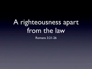 A righteousness apart
     from the law
       Romans 3:21-26
 
