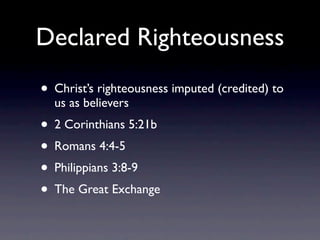 Declared Righteousness
• Christ’s righteousness imputed (credited) to
  us as believers
• 2 Corinthians 5:21b
• Romans 4:4-5
• Philippians 3:8-9
• The Great Exchange
 