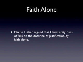 Faith Alone


• Martin Luther argued that Christianity rises
  of falls on the doctrine of Justiﬁcation by
  faith alone.
 