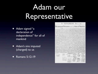 Adam our
           Representative
•   Adam signed “a
    declaration of
    independence” for all of
    mankind

•   Adam’s sins imputed
    (charged) to us

•   Romans 5:12-19
 