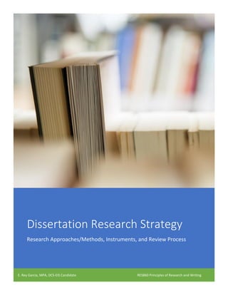 Dissertation Research Strategy
Research Approaches/Methods, Instruments, and Review Process
E. Rey Garcia, MPA, DCS-EIS Candidate RES860 Principles of Research and Writing
 