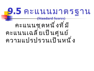 คะแนนชุดหนึ่งที่มีคะแนนเฉลี่ยเป็นศูนย์  ความแปรปรวนเป็นหนึ่ง 9.5  คะแนนมาตรฐาน  ( Standard Scores) 