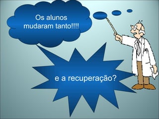 Os alunos mudaram tanto!!!! e a recuperação? 