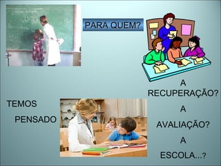 PARA QUEM? TEMOS PENSADO A RECUPERAÇÃO? A AVALIAÇÃO? A ESCOLA... ? 