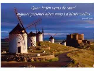 Quan bufen vents de canvi Quan bufen vents de canvi 
algunes persones alçen murs i d’altres molinsalgunes persones alçen murs i d’altres molins  
proverbi xinés
 