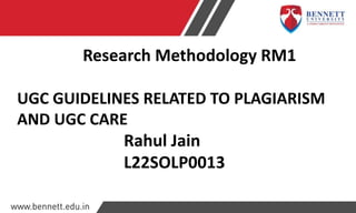 Research Methodology RM1
UGC GUIDELINES RELATED TO PLAGIARISM
AND UGC CARE
Rahul Jain
L22SOLP0013
 